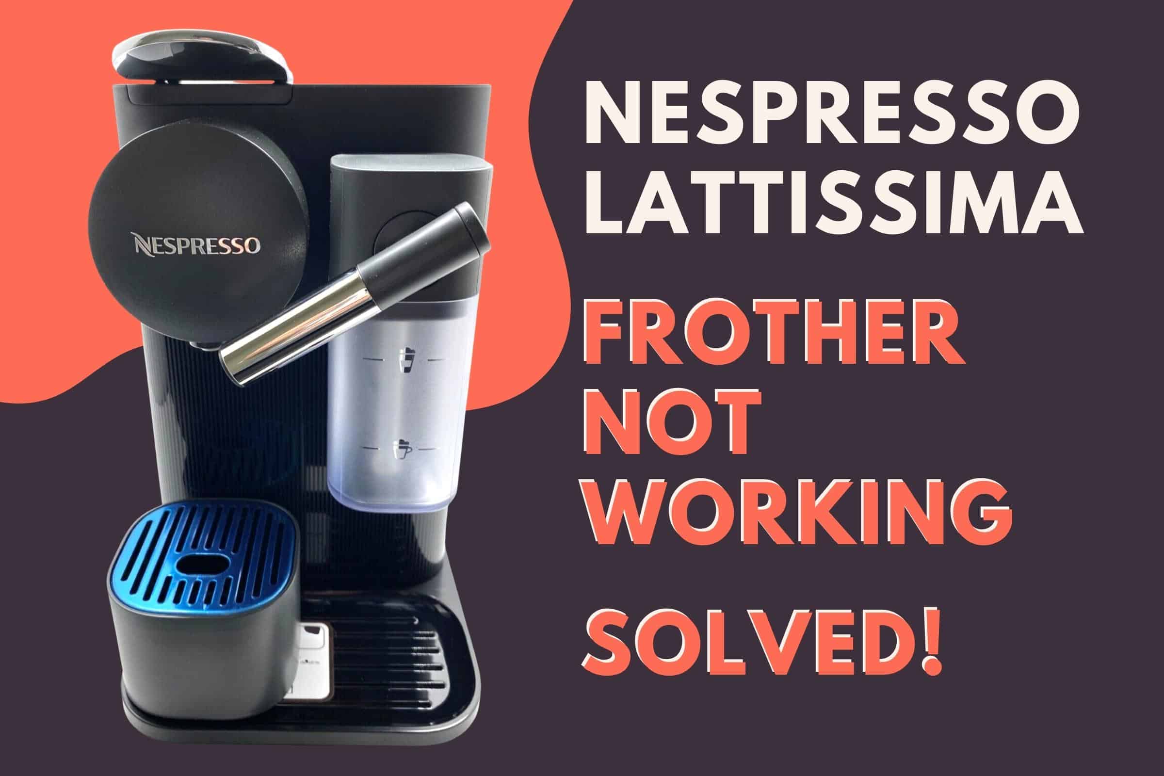 Nespresso Lattissima Frother Not Working (One, Pro, Touch)